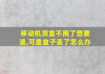 移动机顶盒不用了想要退,可是盒子丟了怎么办