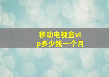 移动电视盒vip多少钱一个月