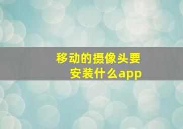 移动的摄像头要安装什么app