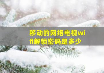 移动的网络电视wifi解锁密码是多少