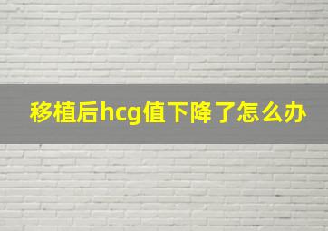 移植后hcg值下降了怎么办