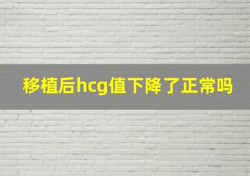 移植后hcg值下降了正常吗