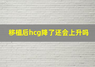 移植后hcg降了还会上升吗