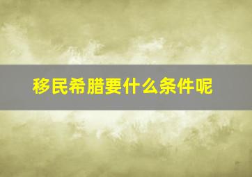 移民希腊要什么条件呢