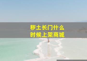 秽土长门什么时候上架商城