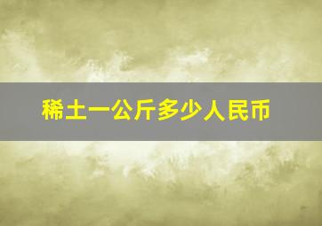 稀土一公斤多少人民币