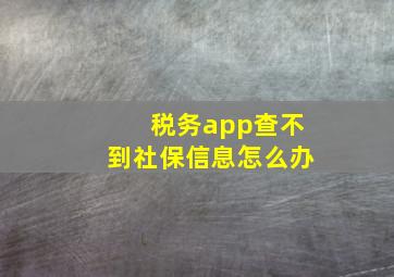 税务app查不到社保信息怎么办