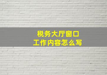 税务大厅窗口工作内容怎么写