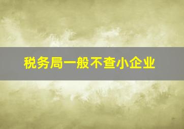 税务局一般不查小企业