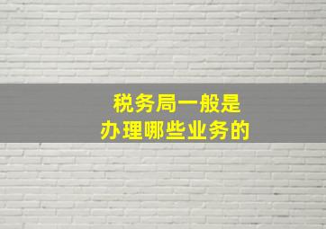 税务局一般是办理哪些业务的