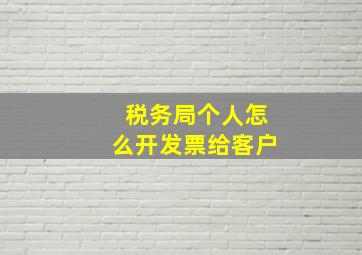 税务局个人怎么开发票给客户