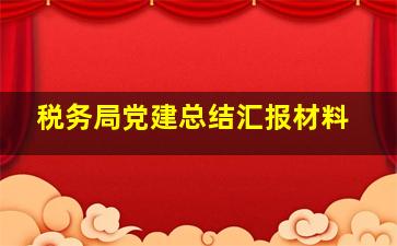 税务局党建总结汇报材料