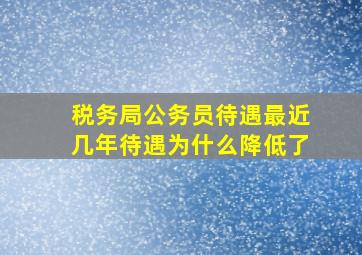 税务局公务员待遇最近几年待遇为什么降低了