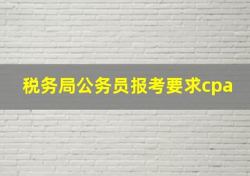 税务局公务员报考要求cpa