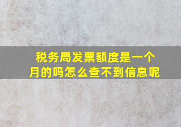 税务局发票额度是一个月的吗怎么查不到信息呢