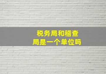 税务局和稽查局是一个单位吗