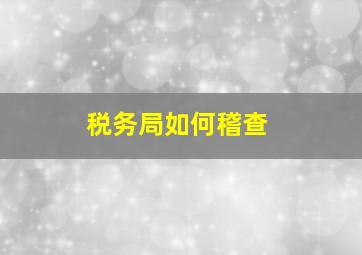 税务局如何稽查