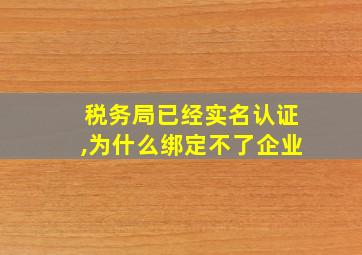 税务局已经实名认证,为什么绑定不了企业