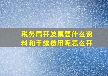 税务局开发票要什么资料和手续费用呢怎么开