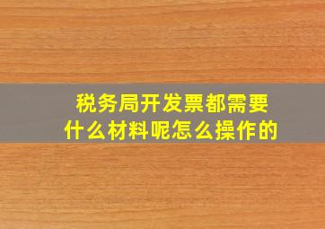 税务局开发票都需要什么材料呢怎么操作的