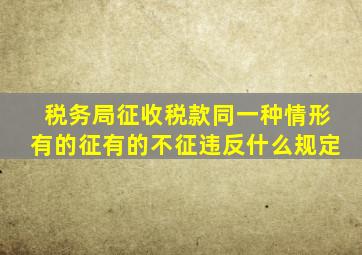 税务局征收税款同一种情形有的征有的不征违反什么规定