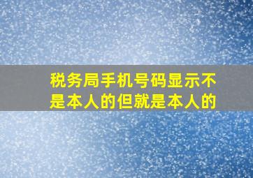 税务局手机号码显示不是本人的但就是本人的