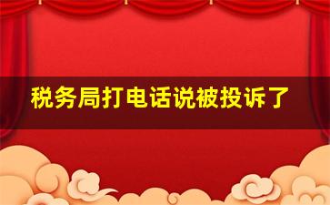 税务局打电话说被投诉了