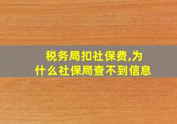 税务局扣社保费,为什么社保局查不到信息