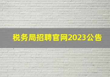 税务局招聘官网2023公告