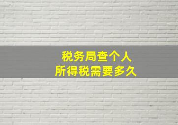 税务局查个人所得税需要多久