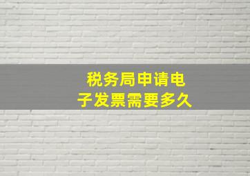 税务局申请电子发票需要多久