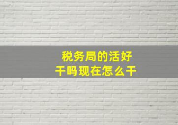 税务局的活好干吗现在怎么干