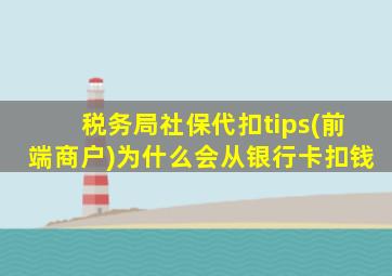 税务局社保代扣tips(前端商户)为什么会从银行卡扣钱