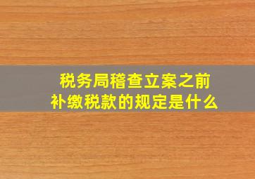 税务局稽查立案之前补缴税款的规定是什么