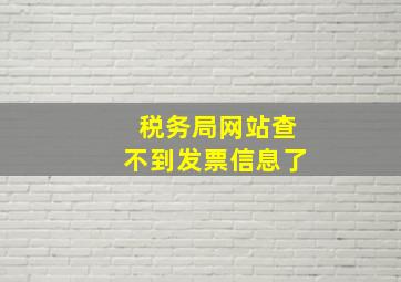 税务局网站查不到发票信息了