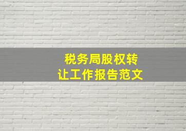 税务局股权转让工作报告范文