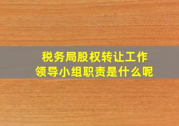 税务局股权转让工作领导小组职责是什么呢