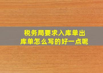 税务局要求入库单出库单怎么写的好一点呢