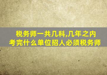 税务师一共几科,几年之内考完什么单位招人必须税务师