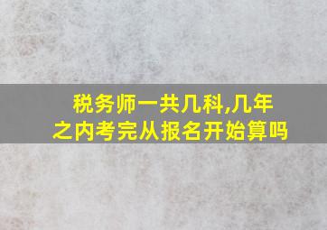 税务师一共几科,几年之内考完从报名开始算吗