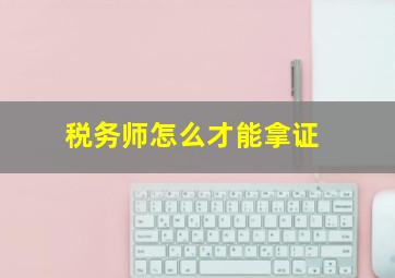 税务师怎么才能拿证