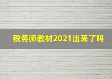 税务师教材2021出来了吗