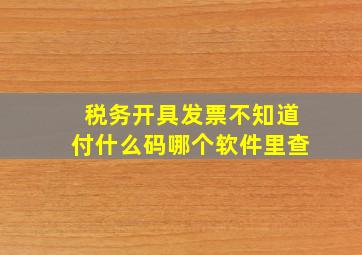 税务开具发票不知道付什么码哪个软件里查