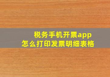 税务手机开票app怎么打印发票明细表格