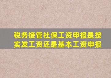 税务接管社保工资申报是按实发工资还是基本工资申报