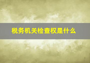 税务机关检查权是什么