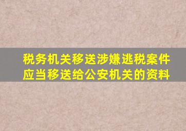 税务机关移送涉嫌逃税案件应当移送给公安机关的资料