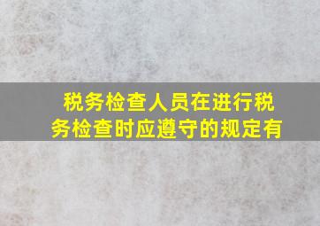 税务检查人员在进行税务检查时应遵守的规定有