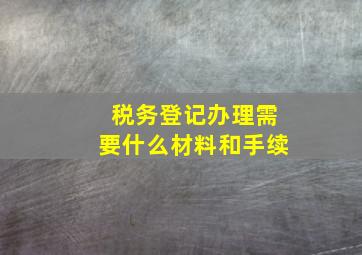 税务登记办理需要什么材料和手续