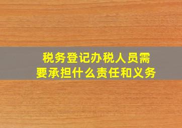 税务登记办税人员需要承担什么责任和义务